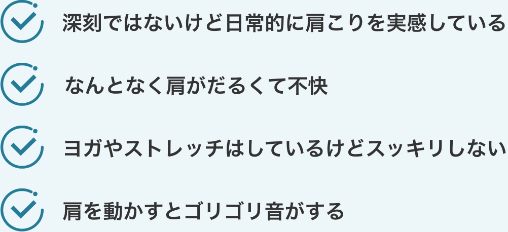 深刻ではないけど日常的に肩こりを実感している。なんとなく肩がだるくて不快。ヨガやストレッチはしているけどスッキリしない。肩を動かすとゴリゴリ音がする