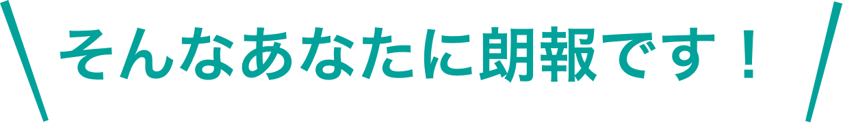 そんなあなたに朗報です！