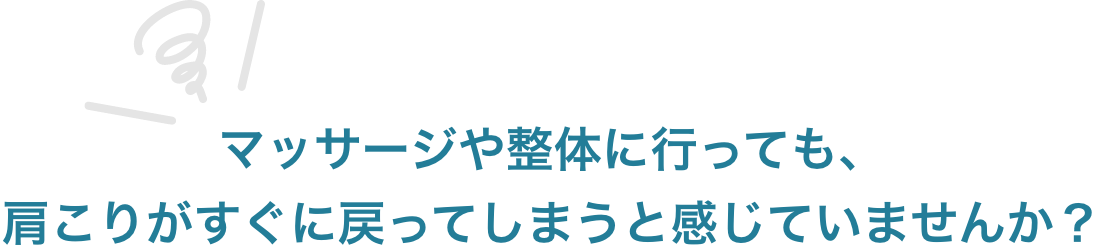 マッサージや整体に行っても、肩こりがすぐに戻ってしまうと感じていませんか？